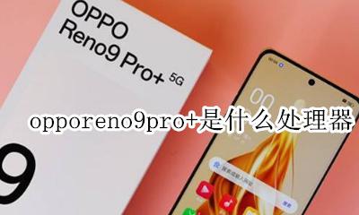 oppor9的处理器是什么处理器 opporeno9pro+是什么处理器