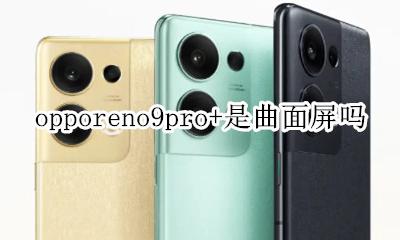 oppok9pro是曲面屏吗 opporeno9pro+是曲面屏吗
