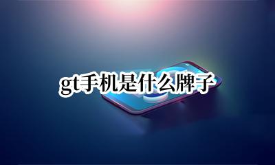 gt手机是什么牌子 GT是什么牌子的手机