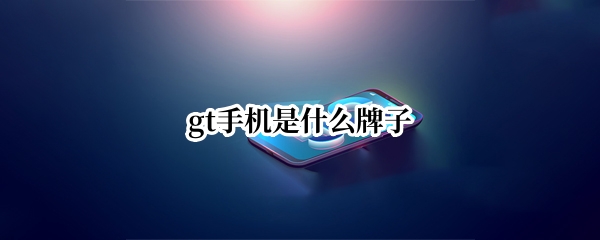 gt手机是什么牌子