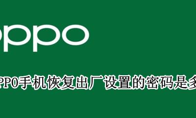 OPPO手机恢复出厂设置的密码是多少 oppo手机恢复出厂设置默认密码是多少