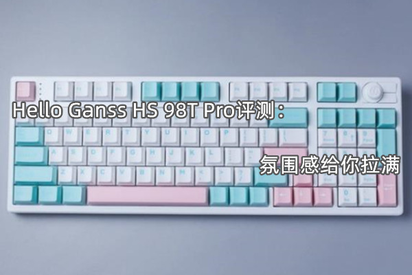 Hello Ganss HS 98T Pro评测