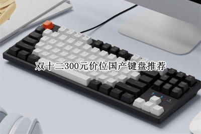 双十二300元价位国产键盘推荐 双十二300元价位国产键盘哪个好