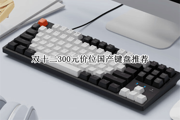 双十二300元价位国产键盘推荐