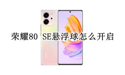 荣耀80悬浮球怎么打开 荣耀80 SE悬浮球怎么开启