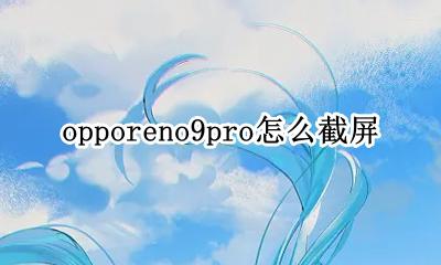 Oppor9怎么截屏 opporeno9pro怎么截屏