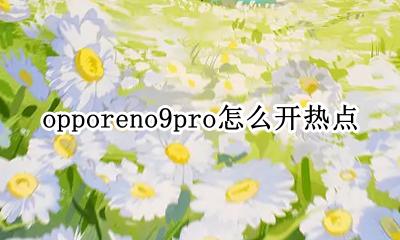 OPPOR9怎么开热点 opporeno9pro怎么开热点