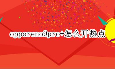 OPPOa9怎么开热点 opporeno9pro+怎么开热点