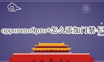 oppoa9手机怎么设置门禁卡 opporeno9pro+怎么添加门禁卡