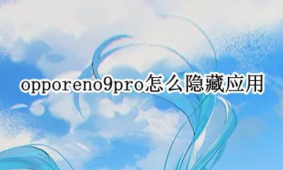 OPPOR9怎样隐藏应用 opporeno9pro怎么隐藏应用