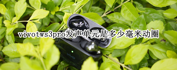 vivotws3pro发声单元是多少毫米动圈