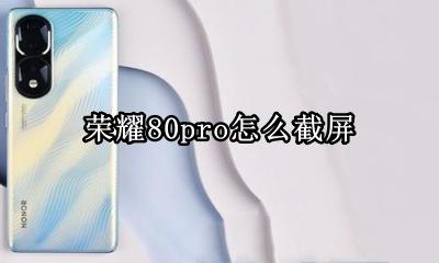 荣耀80pro怎么截屏 荣耀80pro手机怎样截屏