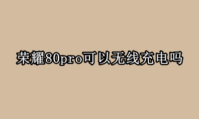 荣耀80pro可以无线充电吗 荣耀80和荣耀80pro有无线充电功能吗