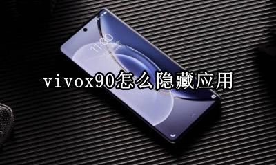 vivox90怎么隐藏应用 vivo x90i怎么隐藏应用