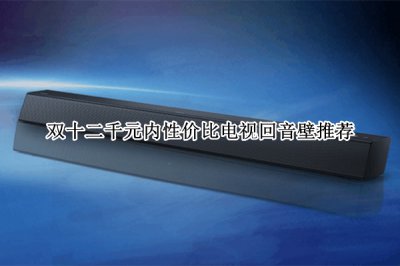 双十二千元内性价比电视回音壁推荐 双十二千元内性价比电视回音壁哪个好