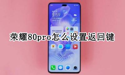 荣耀80pro怎么设置返回键 华为荣耀80x怎么设置返回键