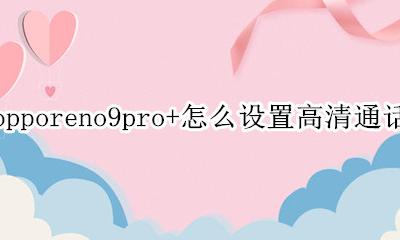oppor9手机高清通话在哪设置 opporeno9pro+怎么设置高清通话