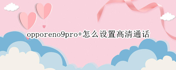 opporeno9pro+怎么设置高清通话