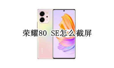 荣耀80 SE怎么截屏 荣耀80i截长屏怎么截