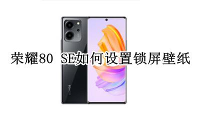 荣耀80s怎么更换锁屏壁纸 荣耀80 SE如何设置锁屏壁纸