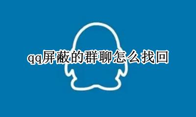 qq屏蔽的群聊怎么找回 屏蔽的群聊怎么找回QQ