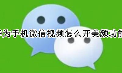 华为手机微信视频怎么开美颜功能 华为手机微信视频如何开美颜功能