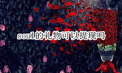 soul礼物可以提现? soul的礼物可以提现吗