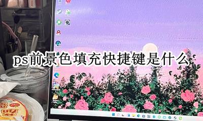 ps里的前景色填充快捷键 ps前景色填充快捷键是什么