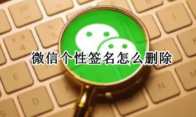 微信个性签名怎么删除 微信个性签名如何删除?