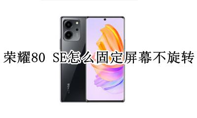 荣耀80手机自动旋转在哪设置 荣耀80 SE怎么固定屏幕不旋转