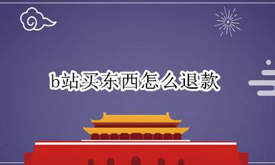 b站怎样退款 b站买东西怎么退款