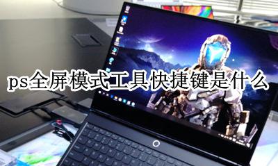 ps窗口全屏变正常的快捷键 ps全屏模式工具快捷键是什么