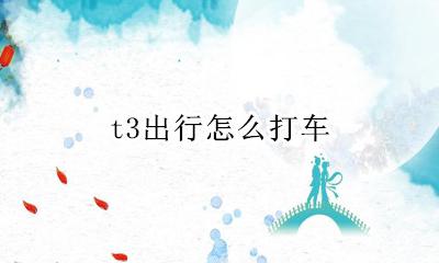 t3出行怎么打车 t3出行怎么打快车