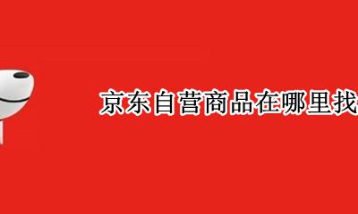 京东自营商品在哪里找 怎么找到京东自营的商品