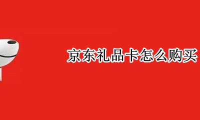 京东礼品卡怎么购买 京东礼品卡怎么获得