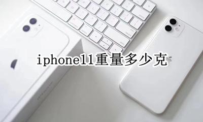 iphone11重量多少克 iphone11多重多少克