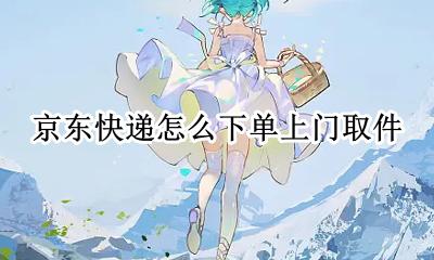 京东快递怎么下单上门取件 京东快递下单上门取件怎么查询