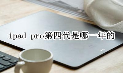 ipad pro第四代是哪一年的 ipad pro 第四代什么时候出