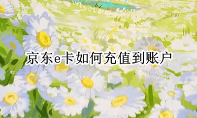 京东e卡怎么充到账户 京东e卡如何充值到账户