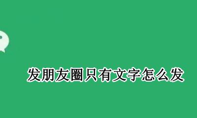 发朋友圈只有文字怎么发 怎么样发朋友圈只有文字
