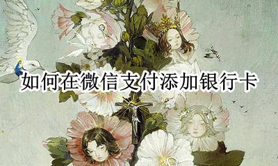 如何在微信支付添加银行卡 微信支付怎么添加银行卡?