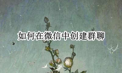 如何在微信中创建群聊 怎么在微信上创建群聊