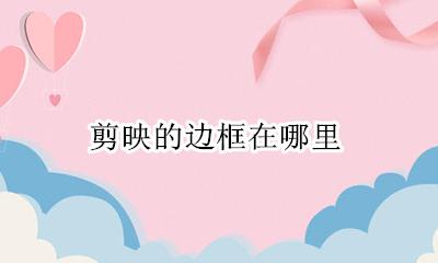 剪映的边框在哪里 剪映中的边框在哪里