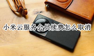 小米云服务如何取消自动续费 小米云服务会员怎么取消自动续费