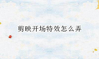 剪映开场特效怎么弄 剪映电影开场特效在哪里