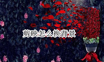 剪映怎么换背景 剪映怎么换视频背景保留人物