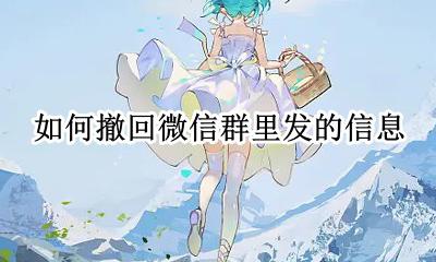 如何撤回微信群里发的信息 怎么撤回微信群里发的信息