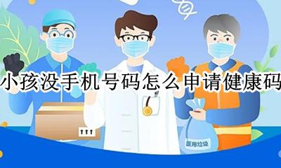 小孩没手机号码怎么申请健康码 孩子没有手机号码怎么申请健康码