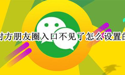 对方朋友圈入口不见了怎么设置的 怎么设置让对方看不到朋友圈入口