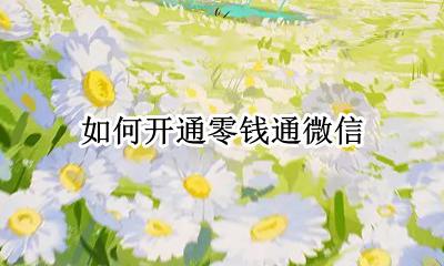 如何开通零钱通微信 开通零钱通微信还限额吗